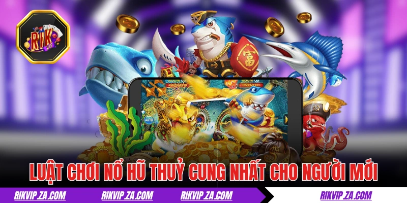 Luật chơi nổ hũ Thuỷ Cung nhất cho người mới